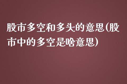 股市多空和多头的意思(股市中的多空是啥意思)_https://www.liuyiidc.com_期货直播_第1张