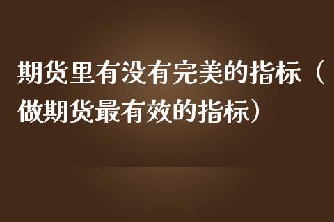 期货里有没有完美的指标（做期货最有效的指标）_https://www.liuyiidc.com_期货理财_第1张