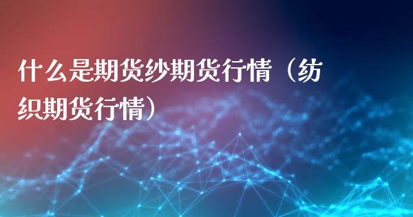 什么是期货纱期货行情（纺织期货行情）_https://www.liuyiidc.com_黄金期货_第1张