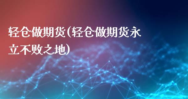 轻仓做期货(轻仓做期货永立不败之地)_https://www.liuyiidc.com_国际期货_第1张