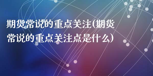 期货常说的重点(期货常说的重点点是什么)_https://www.liuyiidc.com_理财品种_第1张