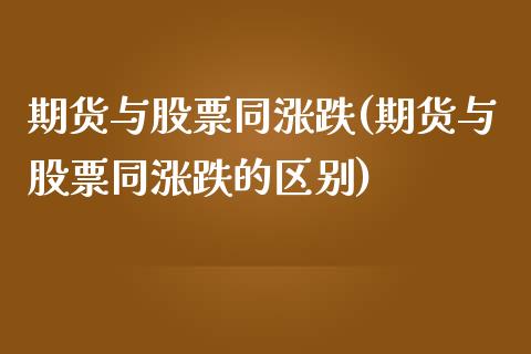 期货与股票同涨跌(期货与股票同涨跌的区别)_https://www.liuyiidc.com_理财品种_第1张