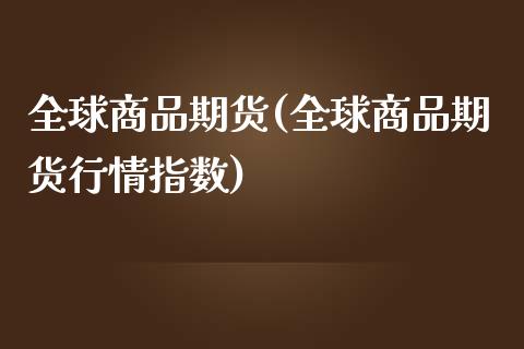 全球商品期货(全球商品期货行情指数)_https://www.liuyiidc.com_国际期货_第1张