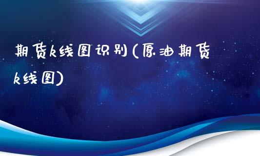 期货k线图识别(原油期货k线图)_https://www.liuyiidc.com_基金理财_第1张