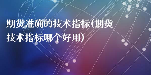 期货准确的技术指标(期货技术指标哪个好用)_https://www.liuyiidc.com_期货品种_第1张