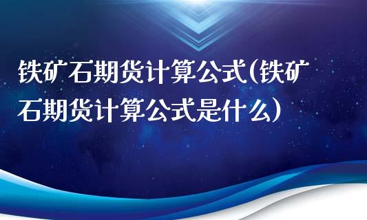 铁矿石期货计算公式(铁矿石期货计算公式是什么)_https://www.liuyiidc.com_期货知识_第1张