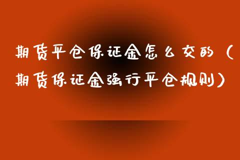 期货平仓保证金怎么交的（期货保证金平仓规则）_https://www.liuyiidc.com_期货理财_第1张