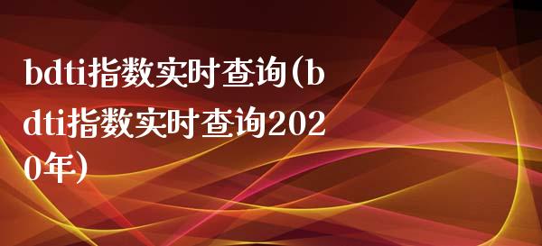 bdti指数实时查询(bdti指数实时查询2020年)_https://www.liuyiidc.com_理财百科_第1张