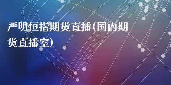 严明恒指期货直播(国内期货直播室)_https://www.liuyiidc.com_基金理财_第1张