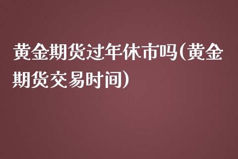 黄金期货过年休市吗(黄金期货交易时间)_https://www.liuyiidc.com_恒生指数_第1张