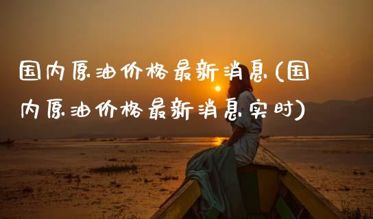 国内原油最新消息(国内原油最新消息实时)_https://www.liuyiidc.com_期货知识_第1张