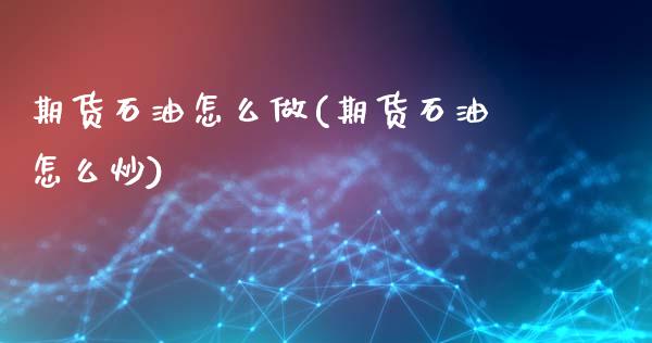 期货石油怎么做(期货石油怎么炒)_https://www.liuyiidc.com_期货软件_第1张