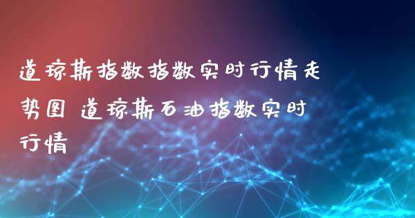 道琼斯指数指数实时行情走势图 道琼斯石油指数实时行情_https://www.liuyiidc.com_黄金期货_第1张