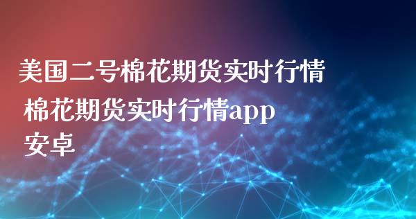 美国二号棉花期货实时行情 棉花期货实时行情 安卓_https://www.liuyiidc.com_期货理财_第1张