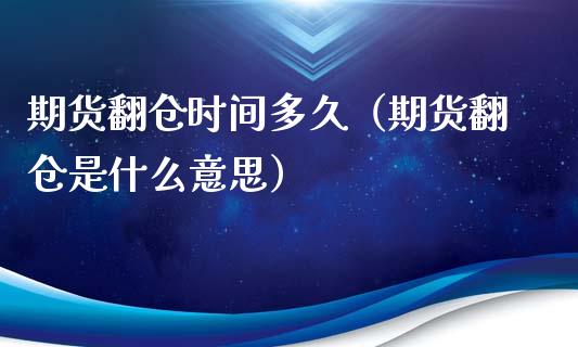 期货翻仓时间多久（期货翻仓是什么意思）_https://www.liuyiidc.com_理财百科_第1张