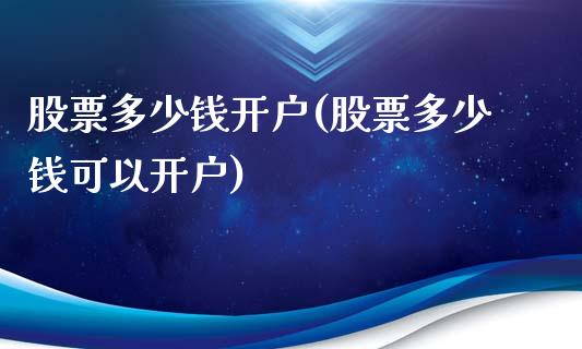 股票多少钱开户(股票多少钱可以开户)_https://www.liuyiidc.com_股票理财_第1张