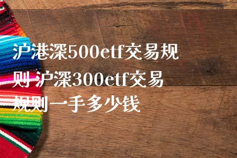 沪港深500etf交易规则 沪深300etf交易规则一手多少钱_https://www.liuyiidc.com_理财百科_第1张