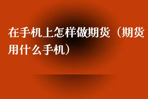 在上怎样做期货（期货用什么）_https://www.liuyiidc.com_期货理财_第1张