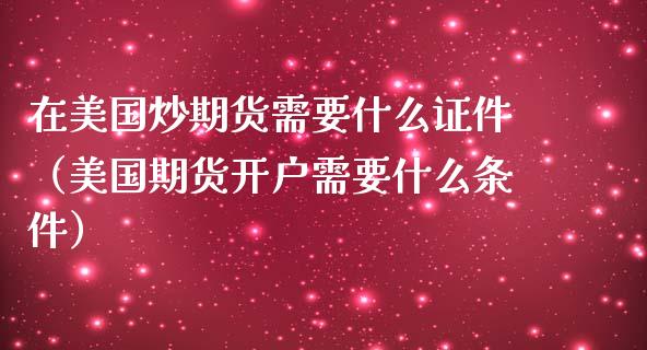 在美国炒期货需要什么**（美国期货需要什么条件）_https://www.liuyiidc.com_原油直播室_第1张