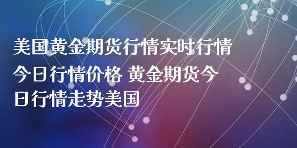 美国黄金期货行情实时行情今日行情 黄金期货今日行情走势美国_https://www.liuyiidc.com_黄金期货_第1张