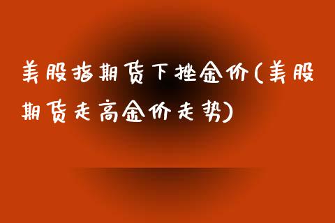 美股指期货下挫金价(美股期货走高金价走势)_https://www.liuyiidc.com_期货理财_第1张