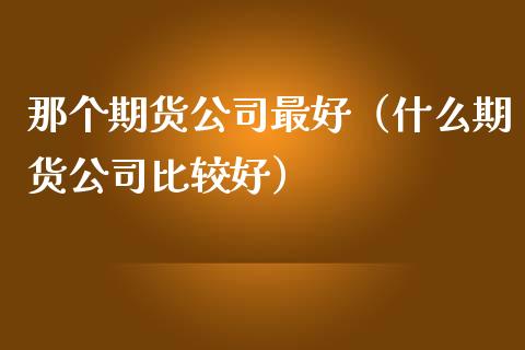 那个期货最好（什么期货比较好）_https://www.liuyiidc.com_期货理财_第1张