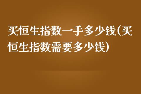 买恒生指数一手多少钱(买恒生指数需要多少钱)_https://www.liuyiidc.com_期货直播_第1张