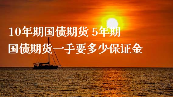 10年期国债期货 5年期国债期货一手要多少保证金_https://www.liuyiidc.com_理财百科_第1张