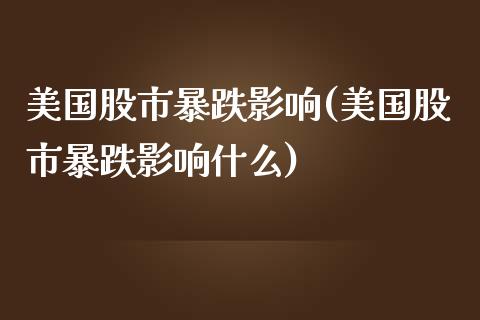 美国股市暴跌影响(美国股市暴跌影响什么)_https://www.liuyiidc.com_股票理财_第1张