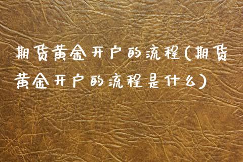 期货黄金开户的流程(期货黄金开户的流程是什么)_https://www.liuyiidc.com_期货知识_第1张