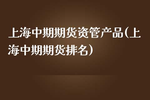 上海中期期货资管产品(上海中期期货排名)_https://www.liuyiidc.com_期货知识_第1张