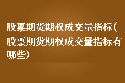 股票期货期权成交量指标(股票期货期权成交量指标有哪些)_https://www.liuyiidc.com_财经要闻_第1张