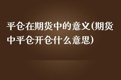 平仓在期货中的意义(期货中平仓开仓什么意思)_https://www.liuyiidc.com_期货知识_第1张