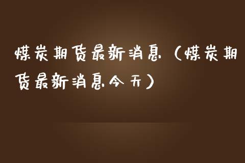 煤炭期货最新（煤炭期货最新今天）_https://www.liuyiidc.com_恒生指数_第1张