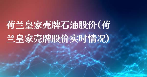 荷兰皇家壳牌石油股价(荷兰皇家壳牌股价实时情况)_https://www.liuyiidc.com_期货理财_第1张