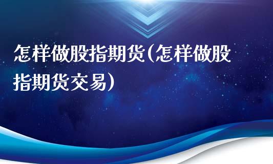 怎样做股指期货(怎样做股指期货交易)_https://www.liuyiidc.com_国际期货_第1张