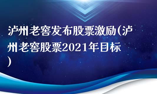 泸州老窖发布股票激励(泸州老窖股票2021年目标)_https://www.liuyiidc.com_期货品种_第1张