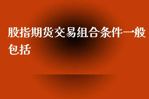 股指期货交易组合条件一般包括_https://www.liuyiidc.com_期货软件_第1张