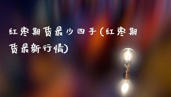 红枣期货最少四手(红枣期货最新行情)_https://www.liuyiidc.com_基金理财_第1张