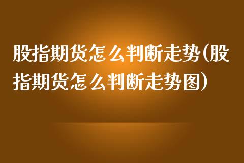 股指期货怎么判断走势(股指期货怎么判断走势图)_https://www.liuyiidc.com_期货理财_第1张