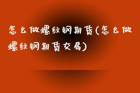 怎么做螺纹钢期货(怎么做螺纹钢期货交易)_https://www.liuyiidc.com_国际期货_第1张