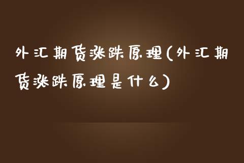 外汇期货涨跌原理(外汇期货涨跌原理是什么)_https://www.liuyiidc.com_股票理财_第1张