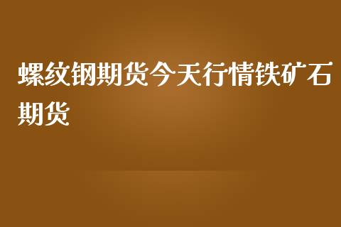 螺纹钢期货今天行情铁矿石期货_https://www.liuyiidc.com_理财百科_第1张