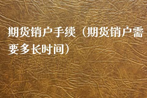 期货销户手续（期货销户需要多长时间）_https://www.liuyiidc.com_原油直播室_第1张