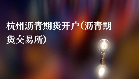 杭州沥青期货开户(沥青期货交易所)_https://www.liuyiidc.com_股票理财_第1张