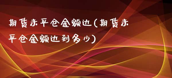 期货未平仓金额达(期货未平仓金额达到多少)_https://www.liuyiidc.com_期货软件_第1张