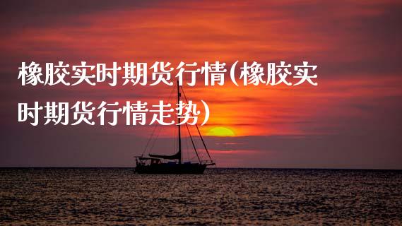 橡胶实时期货行情(橡胶实时期货行情走势)_https://www.liuyiidc.com_国际期货_第1张