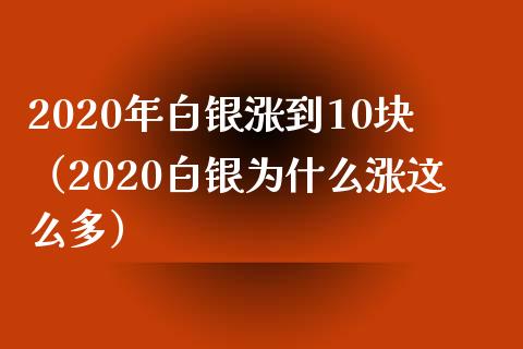 2020年白银涨到10块（2020白银为什么涨这么多）