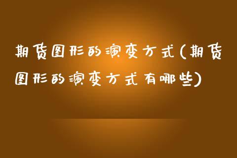 期货图形的演变方式(期货图形的演变方式有哪些)_https://www.liuyiidc.com_理财品种_第1张