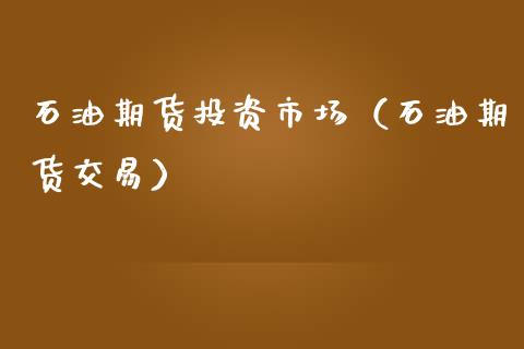 石油期货投资市场（石油期货交易）_https://www.liuyiidc.com_期货开户_第1张